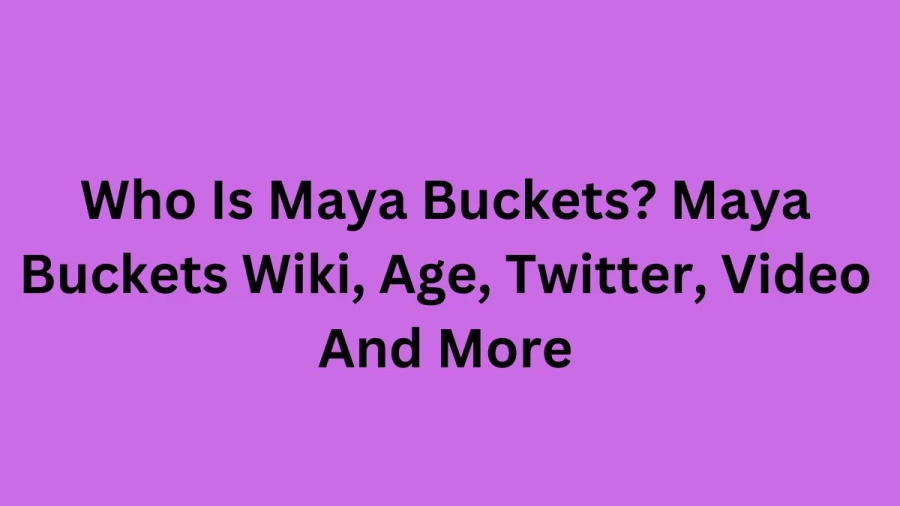 Who Is Maya Buckets? Maya Buckets Wiki, Age, Twitter, Video And More ...